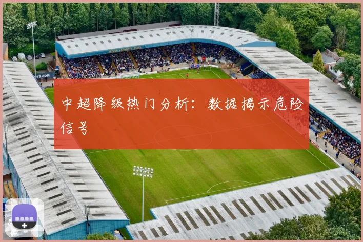 中超降级热门分析：数据揭示危险信号