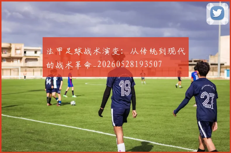 法甲足球战术演变：从传统到现代的战术革命_20260528193507