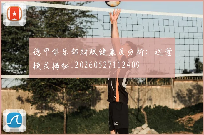 德甲俱乐部财政健康度分析：运营模式揭秘_20260527112409