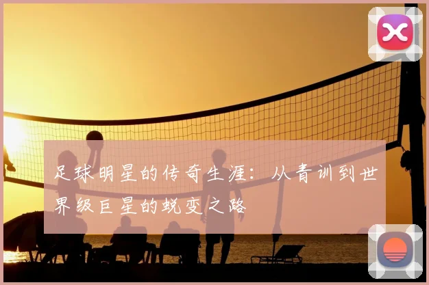 足球明星的传奇生涯：从青训到世界级巨星的蜕变之路