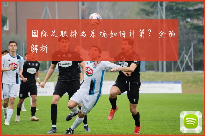 国际足联排名系统如何计算？全面解析