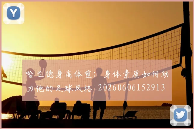 哈兰德身高体重：身体素质如何助力他的足球风格_20260606152913