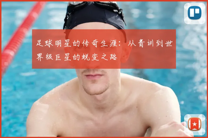 足球明星的传奇生涯：从青训到世界级巨星的蜕变之路