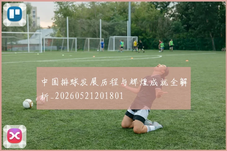 中国排球发展历程与辉煌成就全解析_20260521201801