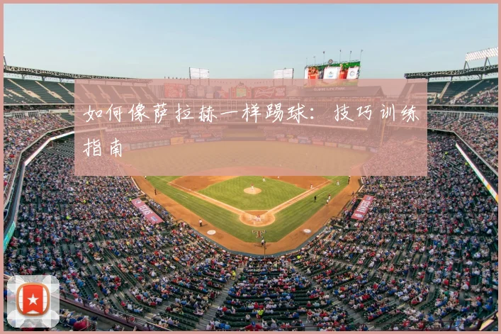 如何像萨拉赫一样踢球:技巧训练指南