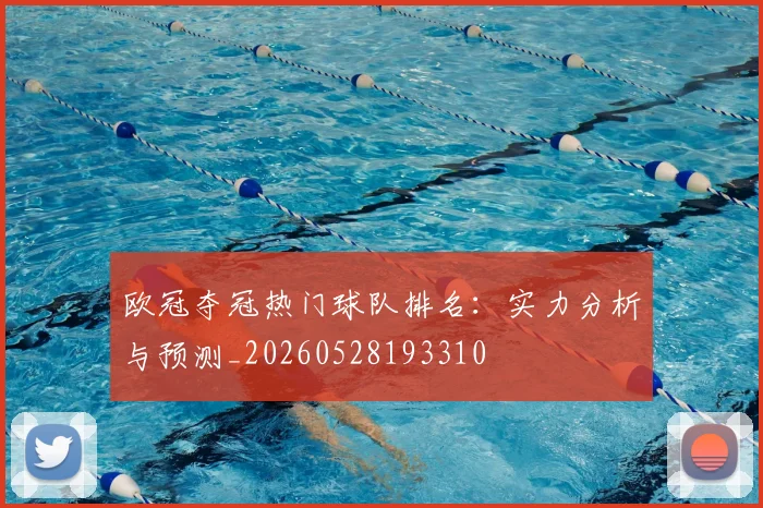 欧冠夺冠热门球队排名：实力分析与预测_20260528193310
