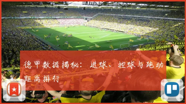 德甲数据揭秘：进球、控球与跑动距离排行