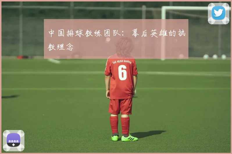 中国排球教练团队：幕后英雄的执教理念