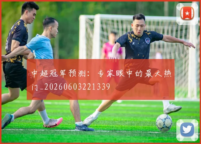 中超冠军预测:专家眼中的最大热门_20260603221339