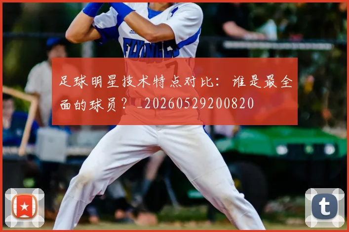 足球明星技术特点对比：谁是最全面的球员？_20260529200820