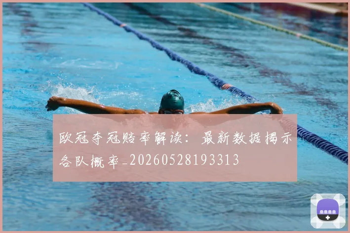 欧冠夺冠赔率解读：最新数据揭示各队概率_20260528193313