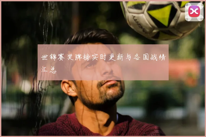 世锦赛奖牌榜实时更新与各国战绩汇总