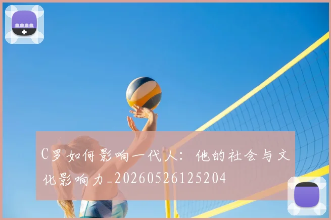 C罗如何影响一代人：他的社会与文化影响力_20260526125204