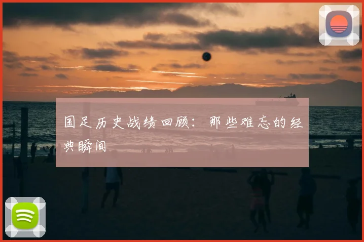 国足历史战绩回顾：那些难忘的经典瞬间