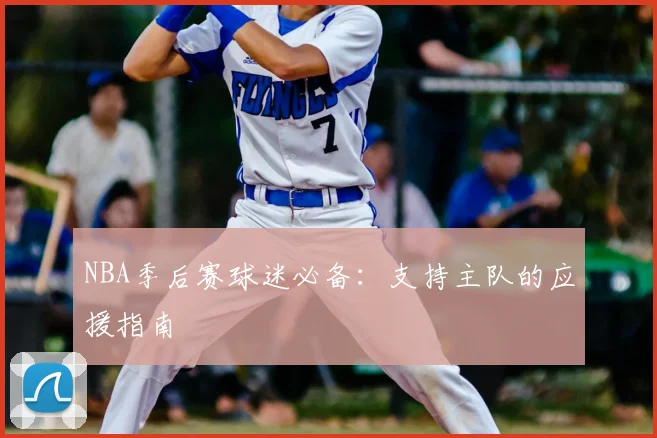 NBA季后赛球迷必备：支持主队的应援指南