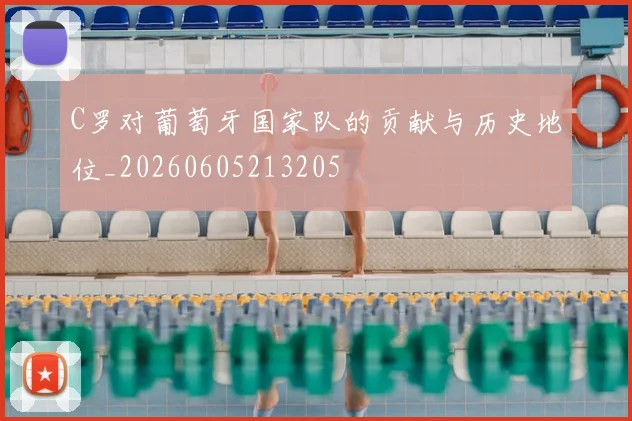 C罗对葡萄牙国家队的贡献与历史地位_20260605213205