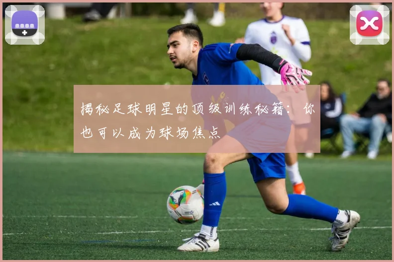 揭秘足球明星的顶级训练秘籍：你也可以成为球场焦点