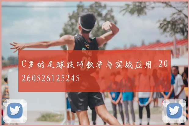 C罗的足球技巧教学与实战应用_20260526125245