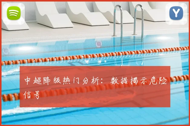 中超降级热门分析：数据揭示危险信号