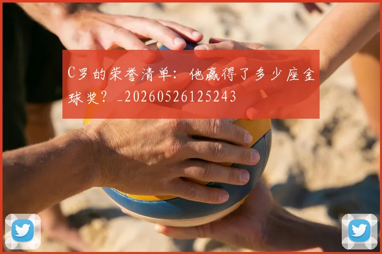 C罗的荣誉清单：他赢得了多少座金球奖？_20260526125243