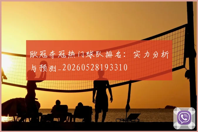 欧冠夺冠热门球队排名：实力分析与预测_20260528193310