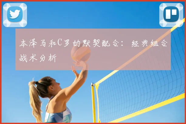 本泽马和C罗的默契配合：经典组合战术分析