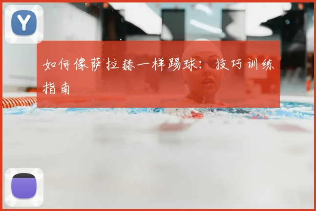 如何像萨拉赫一样踢球:技巧训练指南