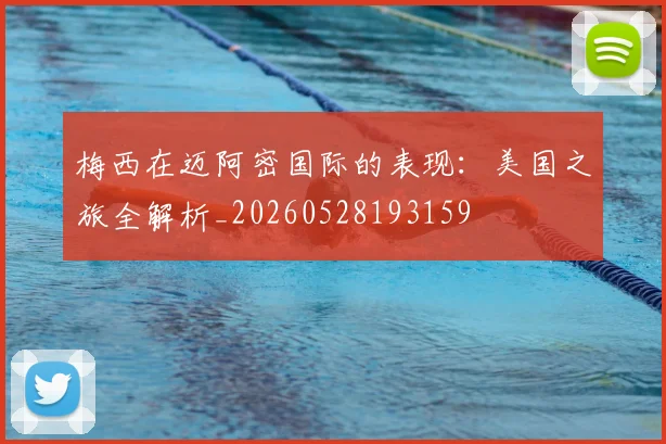 梅西在迈阿密国际的表现:美国之旅全解析_20260528193159