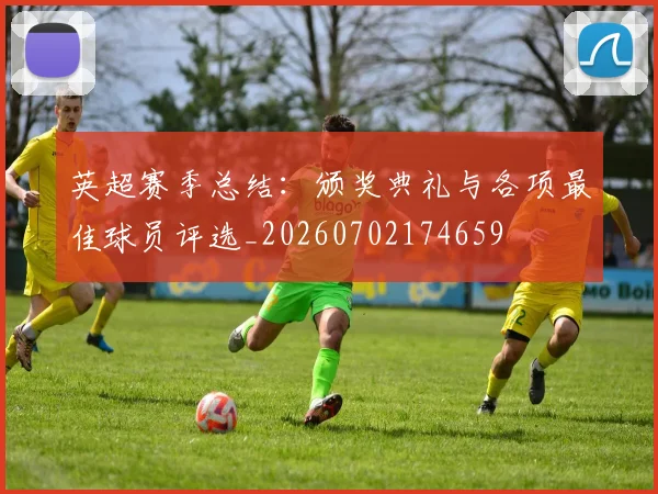 英超赛季总结：颁奖典礼与各项最佳球员评选_20260702174659