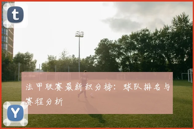 法甲联赛最新积分榜：球队排名与赛程分析