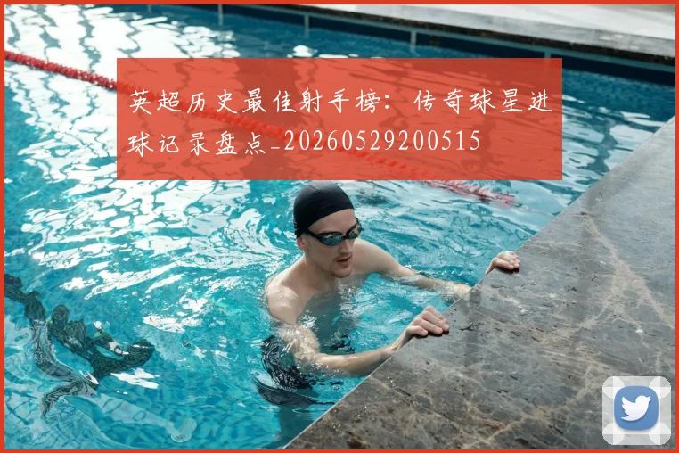 英超历史最佳射手榜:传奇球星进球记录盘点_20260529200515