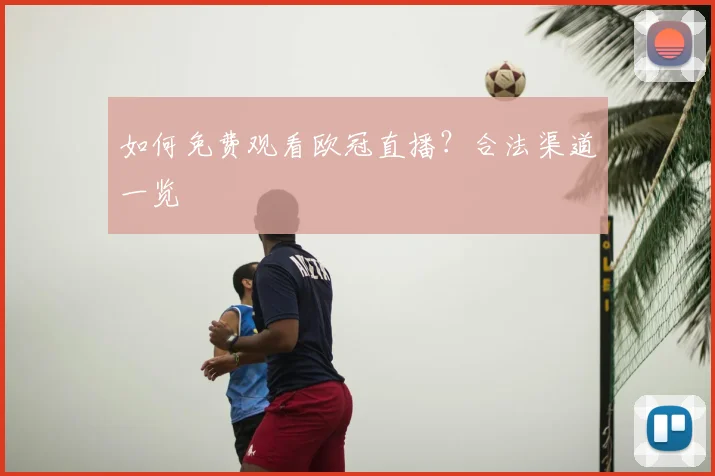 如何免费观看欧冠直播?合法渠道一览