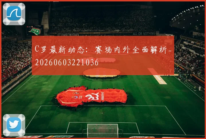 C罗最新动态：赛场内外全面解析_20260603221036