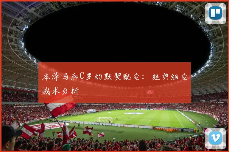 本泽马和C罗的默契配合：经典组合战术分析