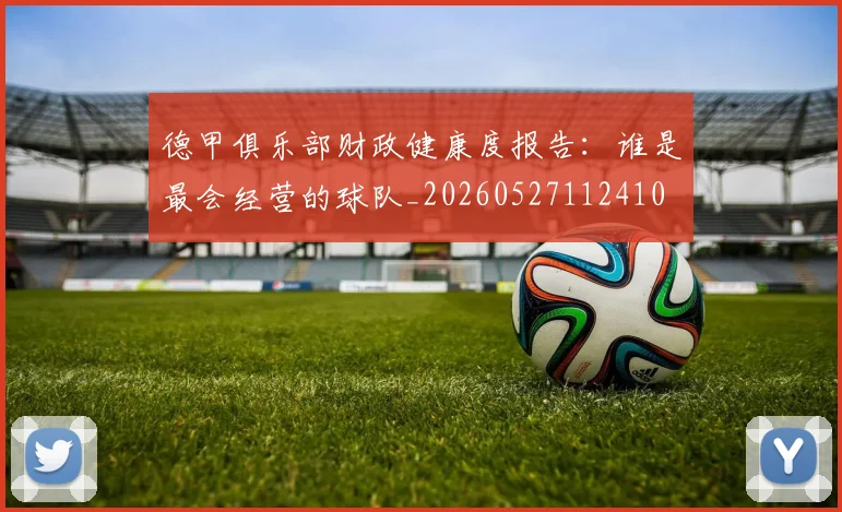 德甲俱乐部财政健康度报告：谁是最会经营的球队_20260527112410
